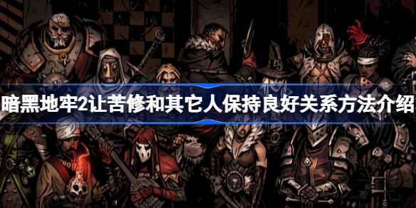 暗黑地牢2：苦修者人际关系优化指南