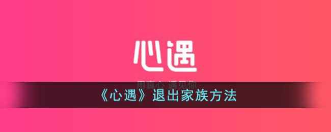 心遇家族退出全攻略：简单步骤助你轻松退出