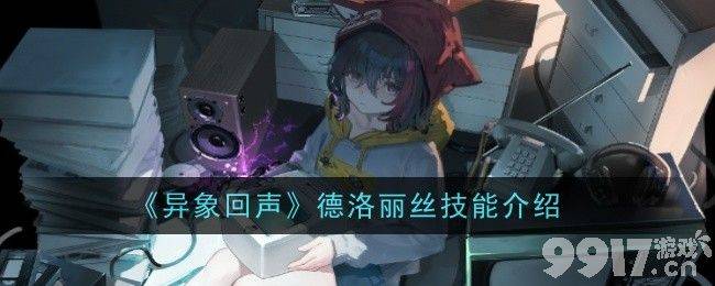 德洛丽丝在《异象回声》中的技能详解：克制、拓变与封装体全解析