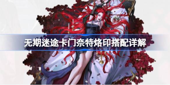 无期迷途卡门奈特烙印怎么搭才好看：搭配思路与实战案例