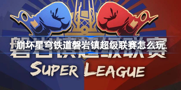 崩坏星穹铁道磐岩镇超级联赛玩法全解析
