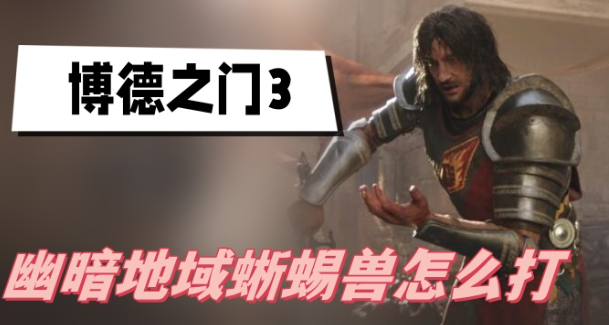 博德之门3幽暗地域蜥蜴兽深度攻略：弱点与打法技巧全解析