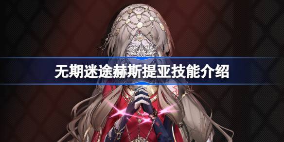 无期迷途赫斯提亚技能深度解析：火系输出与侵蚀形态全攻略