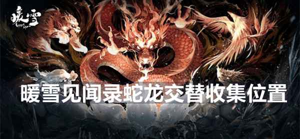 暖雪见闻录蛇龙交替收集全位置指南