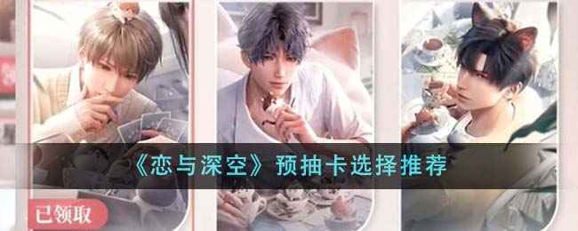 恋与深空预抽卡选择指南：心晴系列优先，五星更佳，轻松抽卡快乐玩