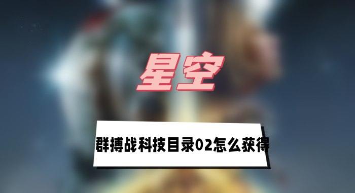 星空游戏搏战科技目录02获取攻略：联盟守望号桌子取物指南