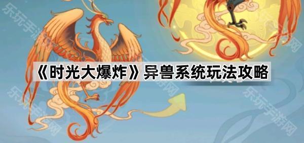 时光大爆炸异兽系统深度攻略：捕捉、培养与实战搭配全解析