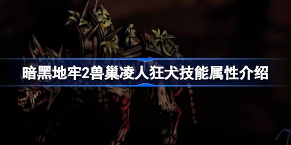 暗黑地牢2兽巢凌人狂犬技能详解与实战分析