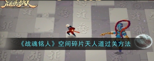 战魂铭人空间碎片天人道挑战全解析：通关方法与策略