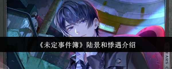 未定事件簿陆景和悸遇深度体验：真假难辨的惊魂之夜