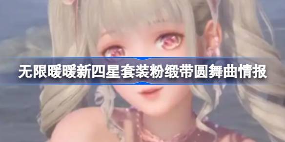 无限暖暖新四星套装粉缎带圆舞曲情报分享