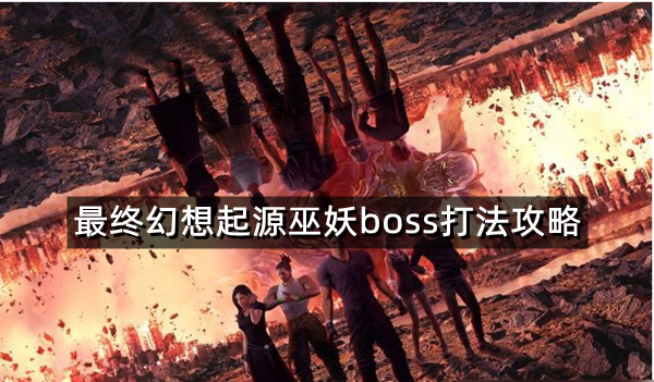 最终幻想起源巫妖BOSS打法全解析：阶段技巧与团队策略