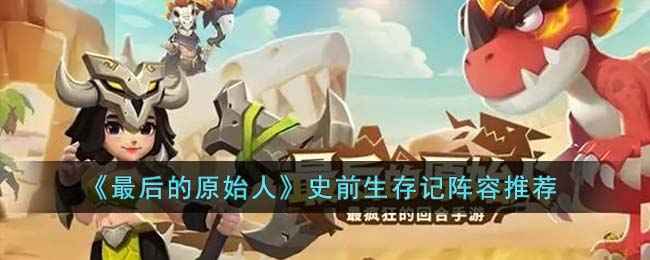 最后的原始人史前生存记阵容全解析
