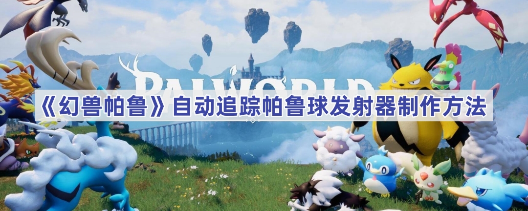 幻兽帕鲁自动追踪帕鲁球发射器制作全攻略