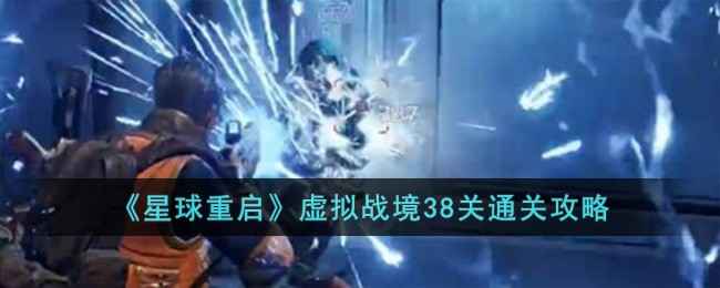 星球重启虚拟战境38关通关秘籍：详细步骤与技巧解析