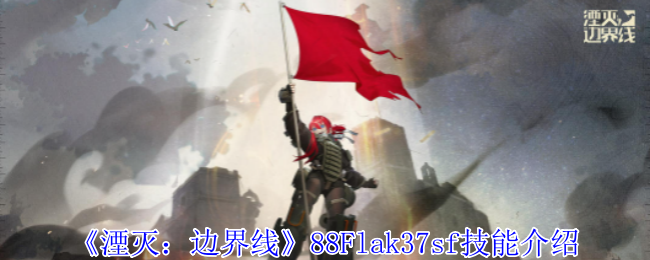 湮灭边界线88Flak37sf全面解析：技能详解与玩法策略
