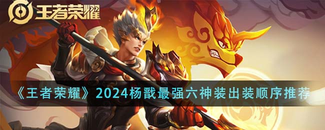 王者荣耀2024杨戬最强六神装出装顺序全解析