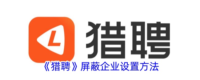 猎聘屏蔽公司全攻略：详细步骤与注意事项