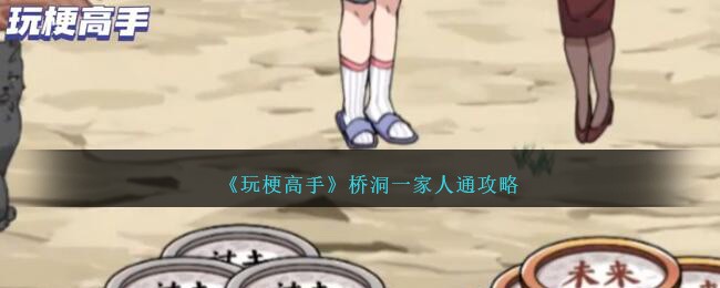 玩梗高手桥洞一家人通关全攻略