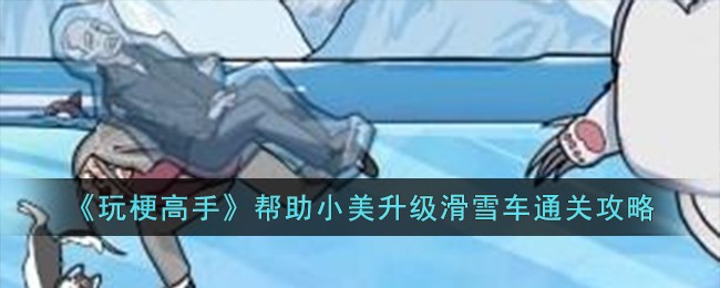 玩梗高手通关攻略：小美滑雪车升级全解析