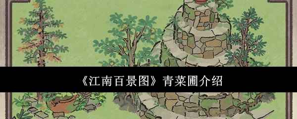 江南百景图青菜圃怎么样？全面介绍与体验感受