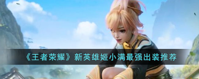 王者荣耀新英雄姬小满出装全解析