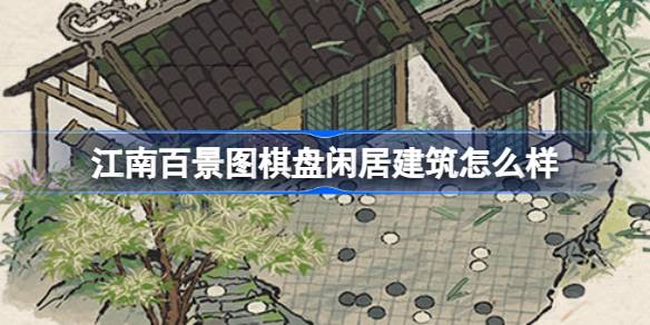 江南百景图棋盘闲居全解析：神秘外观与丰富回忆，到底怎么样？