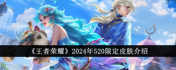 王者荣耀2024年520限定皮肤深度体验