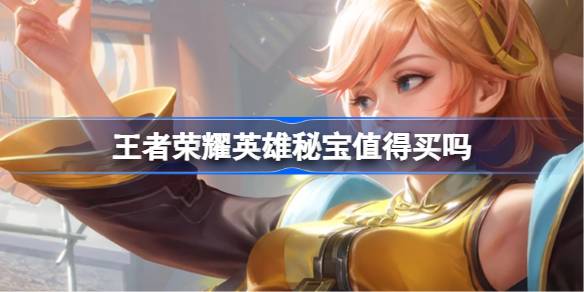 王者荣耀英雄秘宝购买指南：值不值得买？