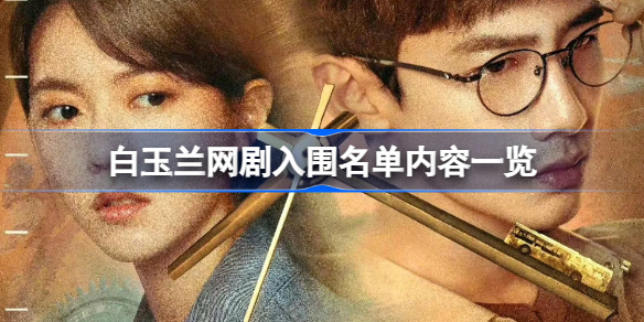 白玉兰网剧入围名单公布：《开端》《猎罪图鉴》等热门作品入选