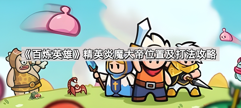 百炼英雄精英炎魔大帝位置及高战力打法攻略