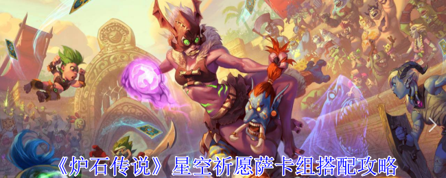 炉石传说星空祈愿萨卡组怎么玩？卡组搭配攻略全解析