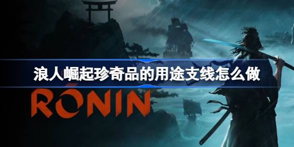 浪人崛起珍奇品支线全攻略