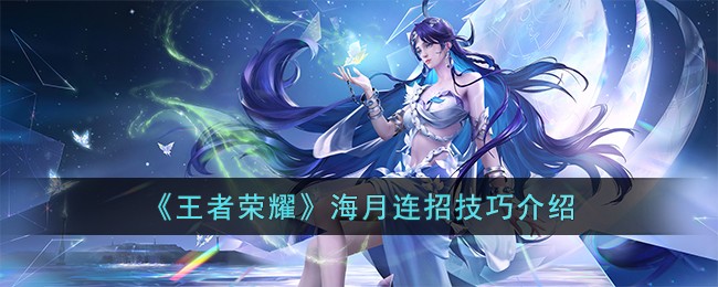 王者荣耀海月连招全解析：核心技巧与实战应用