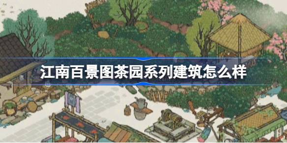 江南百景图茶园系列新建筑全面解析：设计、故事与文化内涵深度解读