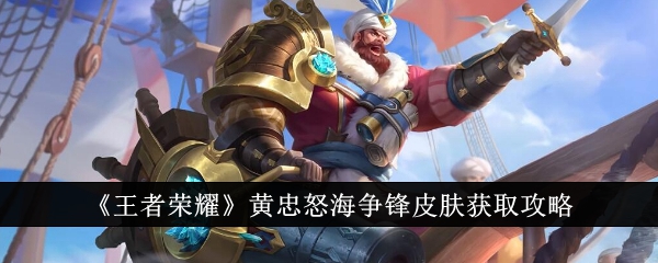 王者荣耀黄忠怒海争锋皮肤获取攻略：188点券活动限时抢购