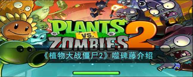 植物大战僵尸2噬碑藤全解析:功能、玩法与适用场景