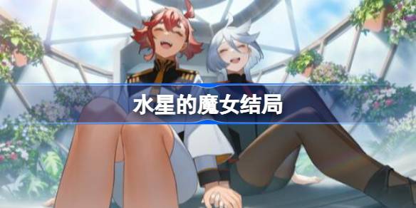 水星的魔女第二季结局解析：非传统HE，角色归宿与故事主题