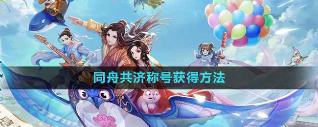 武林外传手游同舟共济称号解锁全攻略