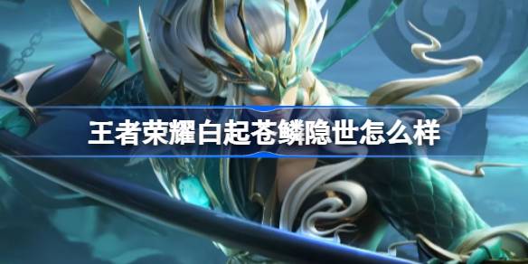 白起苍鳞隐世皮肤深度体验：隐世之龙的威猛与神秘