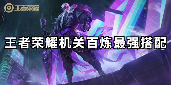 王者荣耀机关百炼配装全攻略