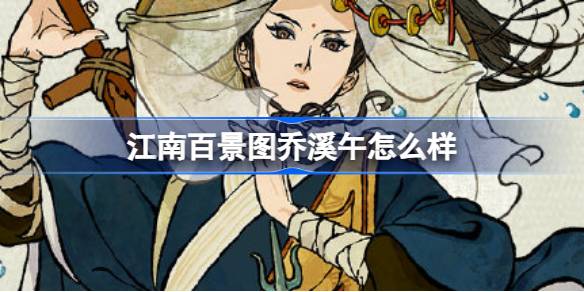 江南百景图乔溪午深度解析：执着侠义，新居民魅力全解析