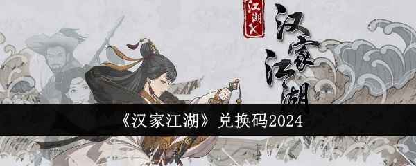 汉家江湖最新兑换码分享及使用指南