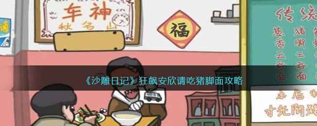 沙雕日记狂飙安欣请吃猪脚面通关指南：如何正确回复安欣