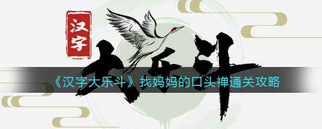 汉字大乐斗找妈妈的口头禅通关秘籍