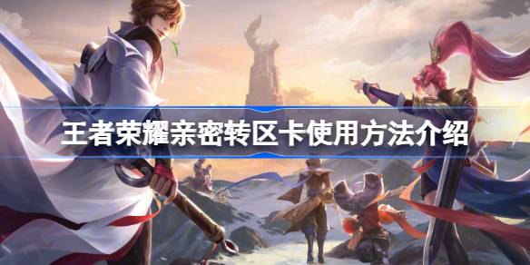 王者荣耀亲密转区卡是什么？使用方法与注意事项全解析