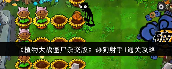 植物大战僵尸杂交版热狗射手1通关全攻略:植物搭配与策略详解