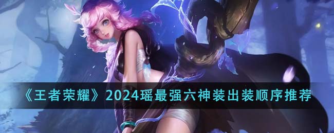 王者荣耀2024瑶最强六神装出装顺序详解