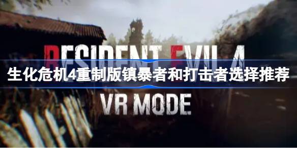 生化危机4重制版：镇暴者与打击者选择指南——哪个更适合你的战斗风格？