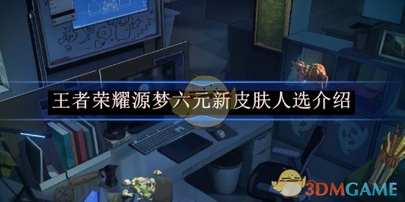 王者荣耀源梦六元新皮肤花落谁家？官方揭晓前，四英雄成热门人选